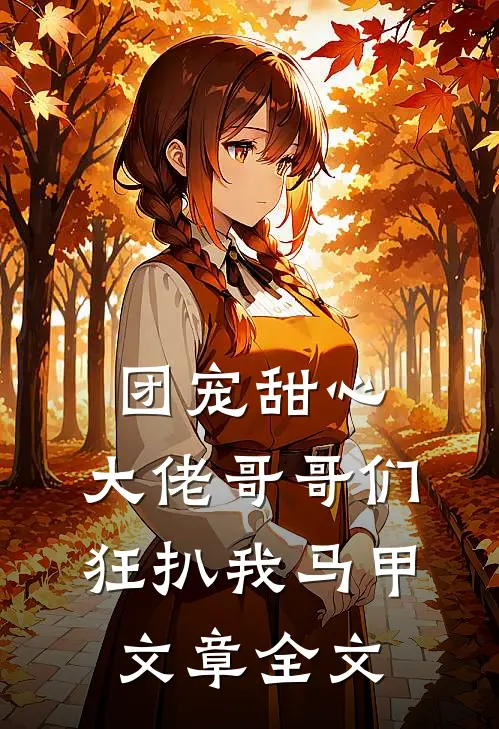 团宠甜心，大佬哥哥们狂扒我马甲文章全文