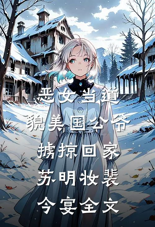 恶女当道：貌美国公爷掳掠回家苏明妆裴今宴全文