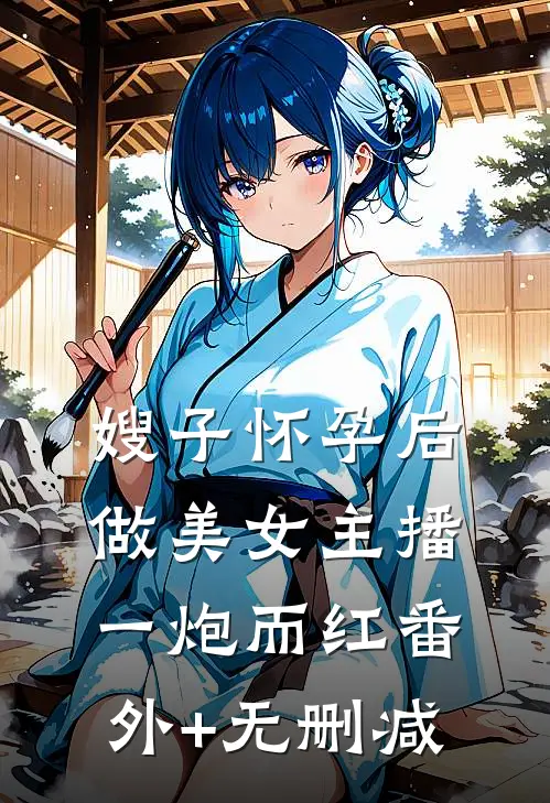 嫂子怀孕后做美女主播一炮而红番外+无删减