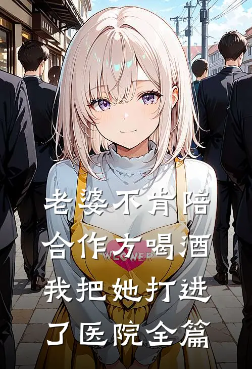 老婆不肯陪合作方喝酒，我把她打进了医院全篇