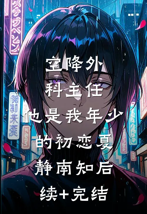 空降外科主任，他是我年少的初恋夏静南知后续+完结