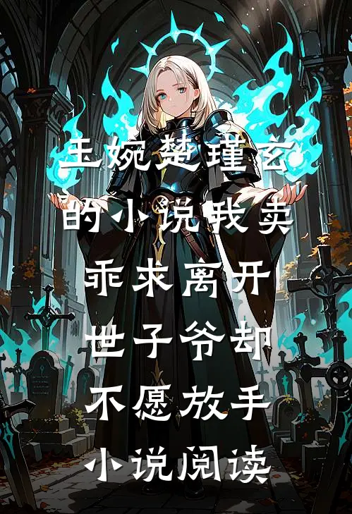 玉婉楚瑾玄的小说我卖乖求离开，世子爷却不愿放手小说阅读