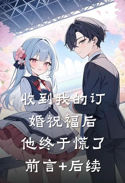 收到我的订婚祝福后，他终于慌了前言+后续
