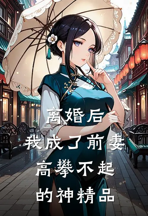 离婚后，我成了前妻高攀不起的神精品