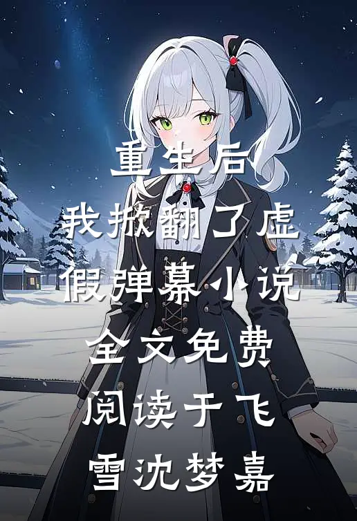 重生后，我掀翻了虚假弹幕小说全文免费阅读于飞雪沈梦嘉