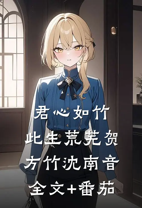 君心如竹，此生荒芜贺方竹沈南音全文+番茄