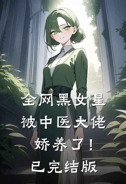 全网黑女星被中医大佬娇养了！已完结版