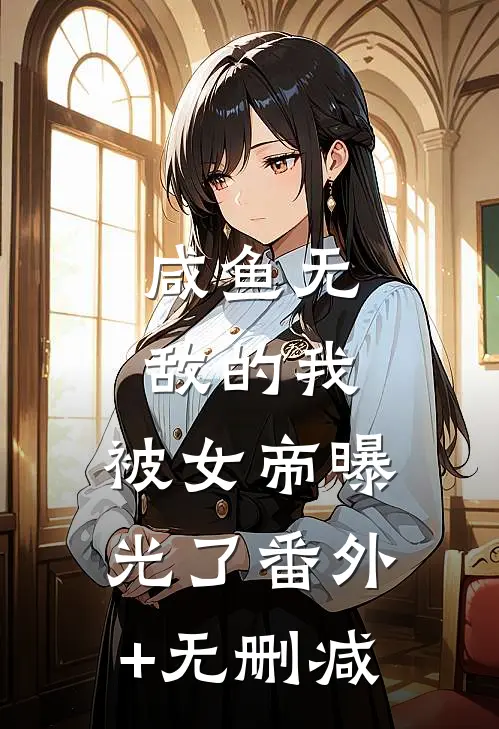 咸鱼无敌的我，被女帝曝光了番外+无删减