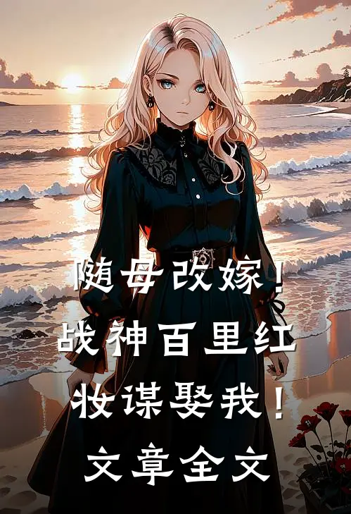 随母改嫁！战神百里红妆谋娶我！文章全文