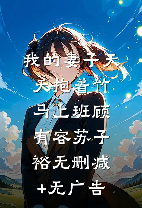 我的妻子天天抱着竹马上班顾有容苏子裕无删减+无广告