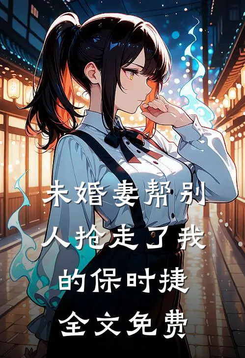 未婚妻帮别人抢走了我的保时捷全文免费