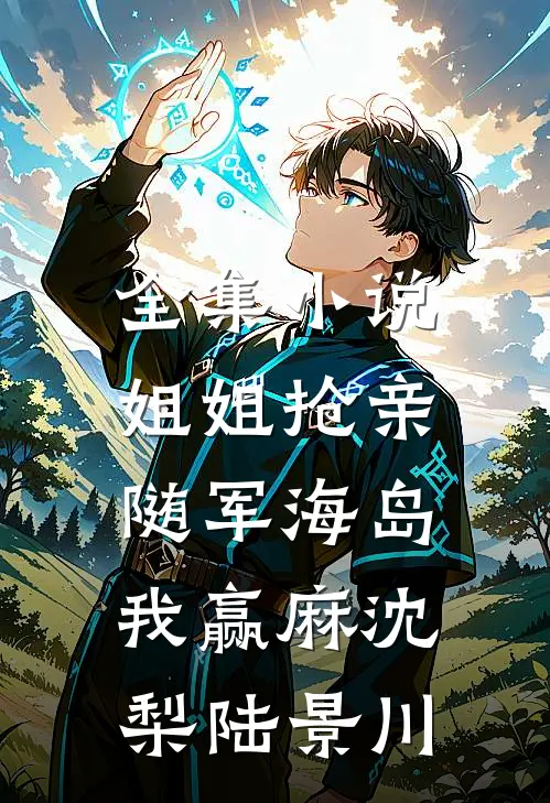 全集小说姐姐抢亲，随军海岛我赢麻沈梨陆景川
