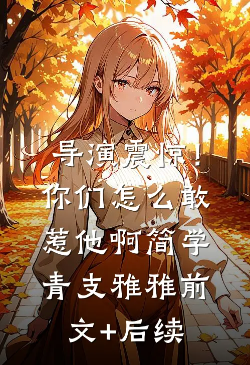 导演震惊！你们怎么敢惹他啊简学青支雅雅前文+后续