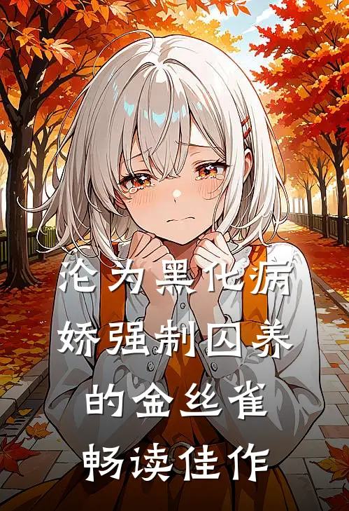 沦为黑化病娇强制囚养的金丝雀畅读佳作
