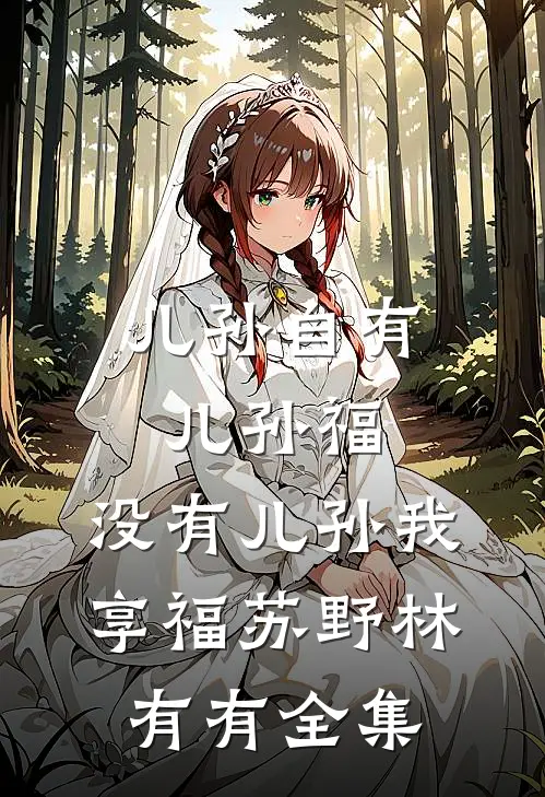 儿孙自有儿孙福，没有儿孙我享福苏野林有有全集