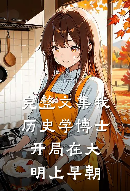完整文集我，历史学博士，开局在大明上早朝