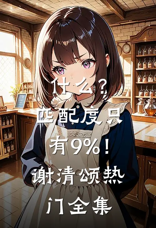 什么？匹配度只有9%！谢清颂热门 全集