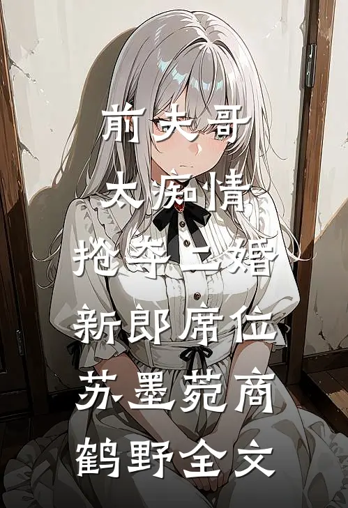前夫哥太痴情，抢夺二婚新郎席位苏墨菀商鹤野全文