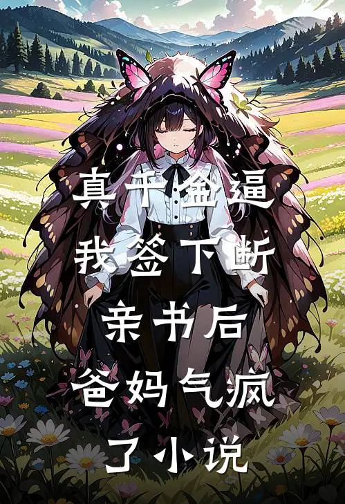 真千金逼我签下断亲书后，爸妈气疯了小说