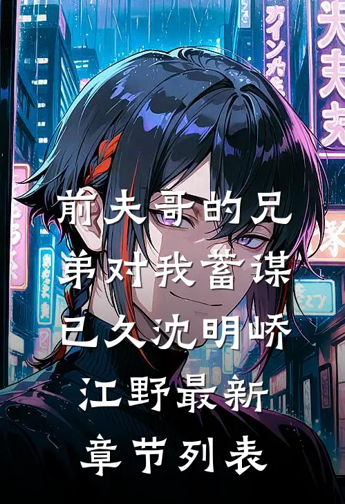 前夫哥的兄弟对我蓄谋已久沈明峤江野最新章节列表