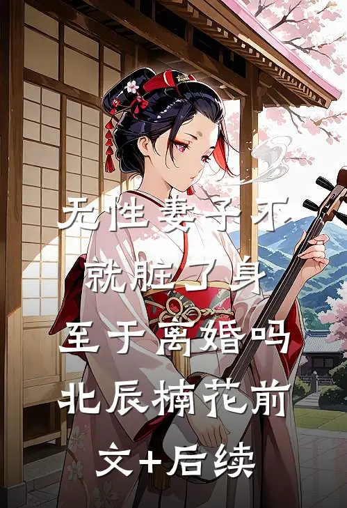 无性妻子不就脏了身，至于离婚吗北辰楠花前文+后续