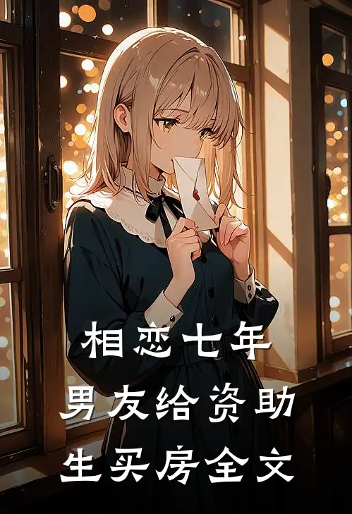 相恋七年，男友给资助生买房全文