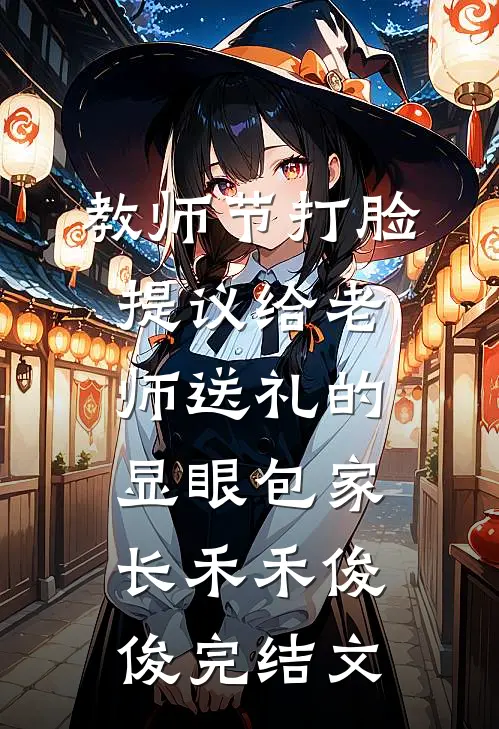 教师节打脸提议给老师送礼的显眼包家长禾禾俊俊完结文