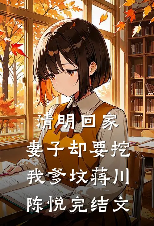 清明回家，妻子却要挖我爹坟蒋川陈悦完结文