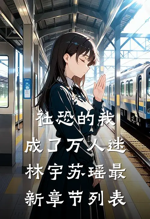 社恐的我，成了万人迷林宇苏瑶最新章节列表