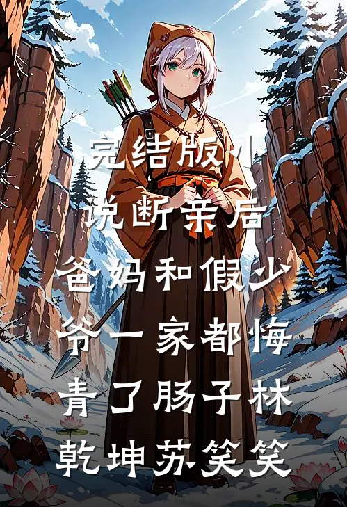 完结版小说断亲后，爸妈和假少爷一家都悔青了肠子林乾坤苏笑笑