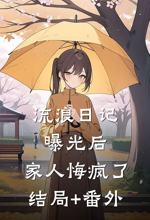 流浪日记曝光后，家人悔疯了结局+番外