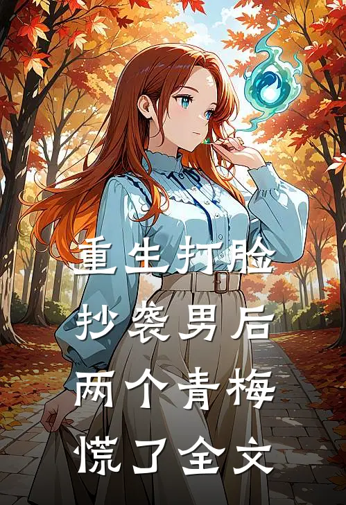 重生打脸抄袭男后，两个青梅慌了全文