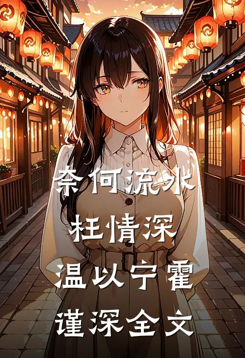 奈何流水枉情深: 温以宁霍谨深全文