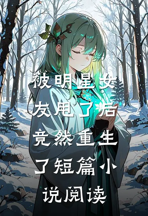 被明星女友甩了后，竟然重生了短篇小说阅读