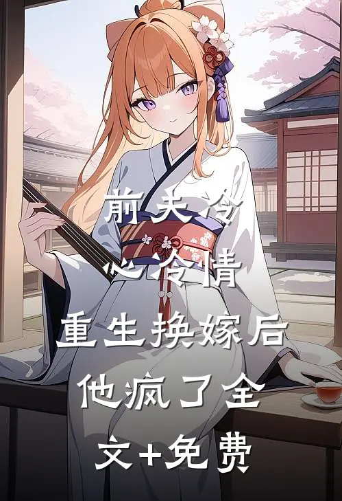 前夫冷心冷情，重生换嫁后他疯了全文+免费
