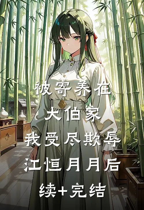 被寄养在大伯家，我受尽欺辱江恒月月后续+完结