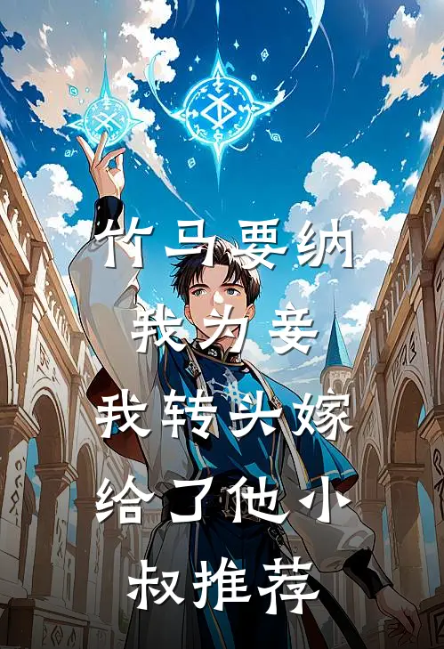 竹马要纳我为妾，我转头嫁给了他小叔推荐