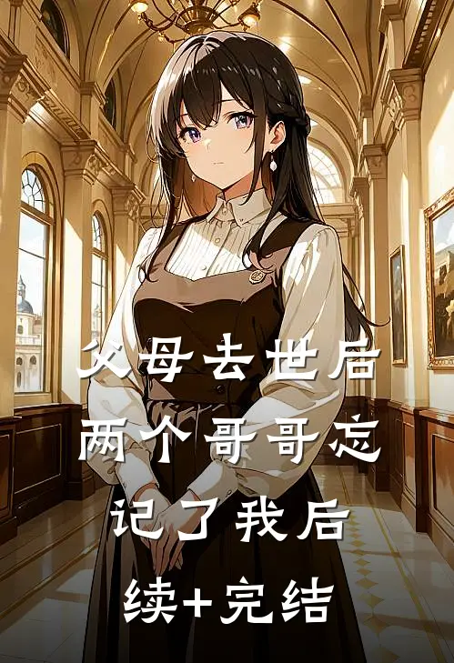 父母去世后，两个哥哥忘记了我后续+完结