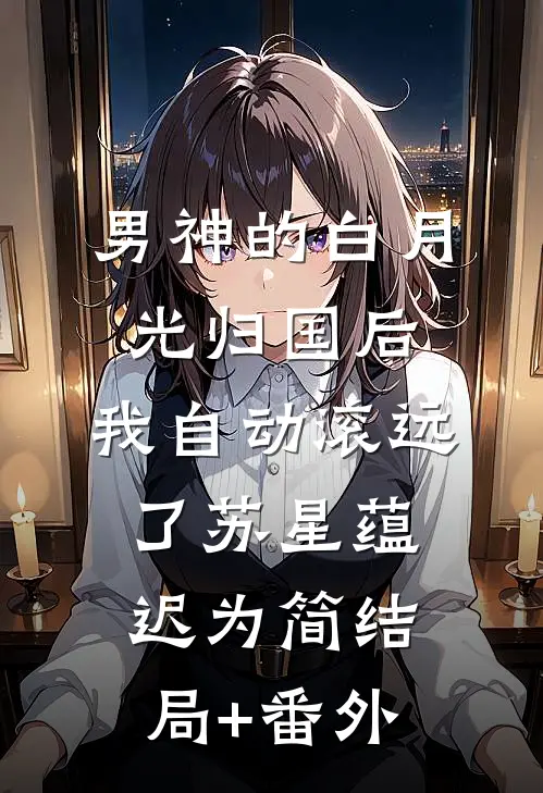 男神的白月光归国后，我自动滚远了苏星蕴迟为简结局+番外