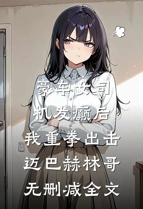 豪车女司机发癫后，我重拳出击迈巴赫林哥无删减全文