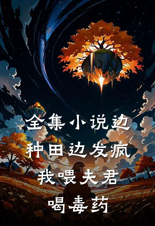 全集小说边种田边发疯，我喂夫君喝毒药