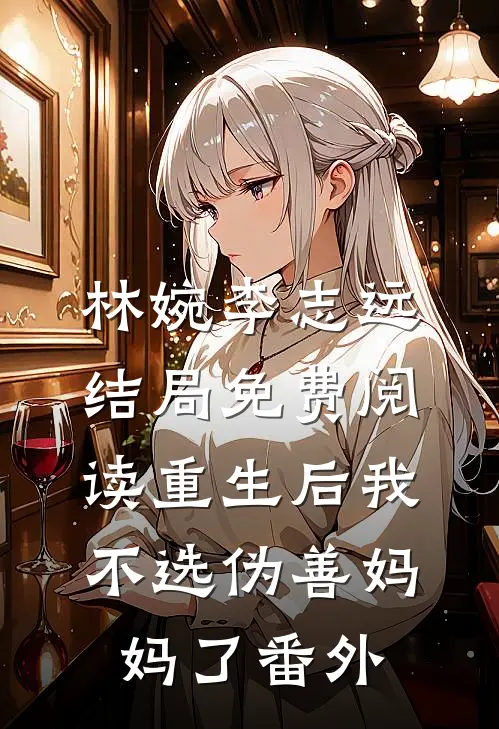 林婉李志远结局免费阅读重生后我不选伪善妈妈了番外