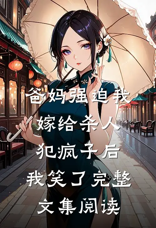 爸妈强迫我嫁给杀人犯疯子后，我笑了完整文集阅读