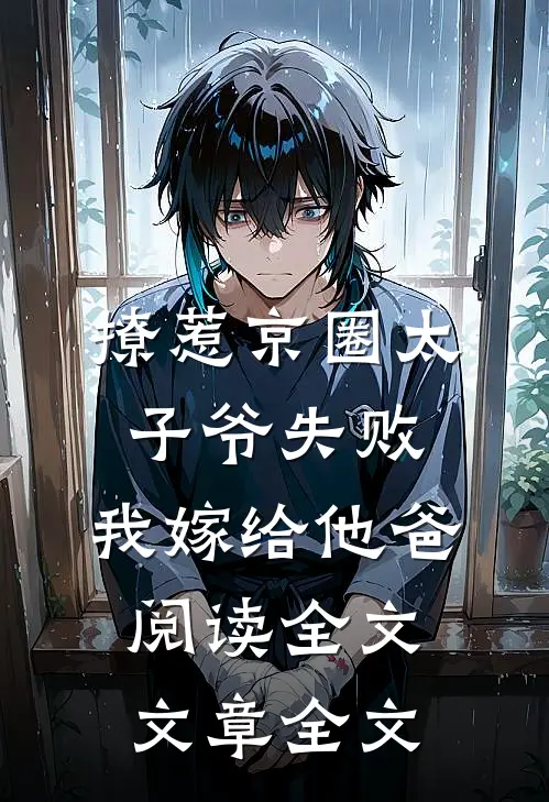 撩惹京圈太子爷失败,我嫁给他爸阅读全文文章全文