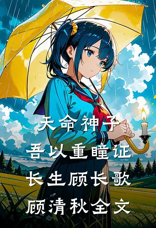 天命神子，吾以重瞳证长生顾长歌顾清秋全文