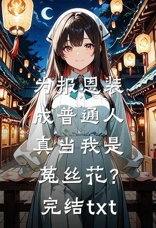 为报恩装成普通人，真当我是菟丝花？完结txt
