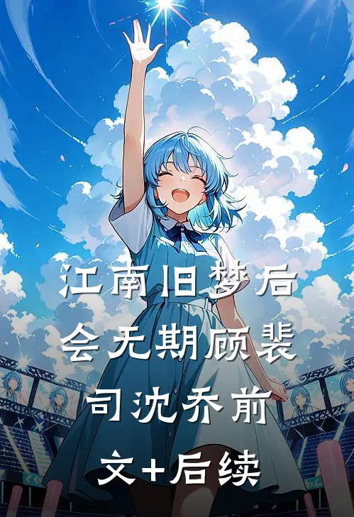 江南旧梦后会无期顾裴司沈乔前文+后续
