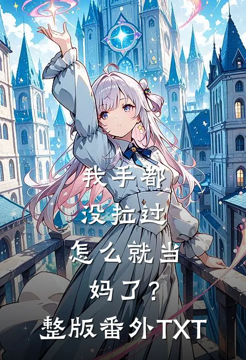 我手都没拉过，怎么就当妈了？整版番外TXT
