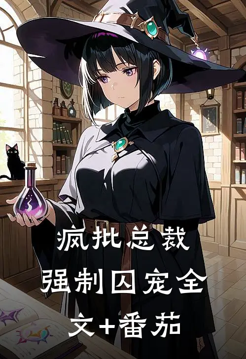 疯批总裁，强制囚宠全文+番茄