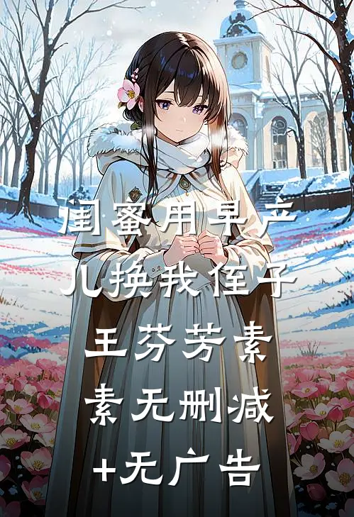 闺蜜用早产儿换我侄子王芬芳素素无删减+无广告